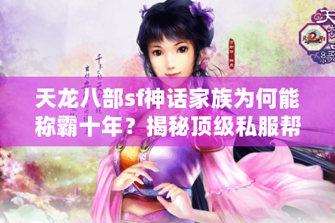 天龙八部sf神话家族为何能称霸十年？揭秘顶级私服帮派运营法则