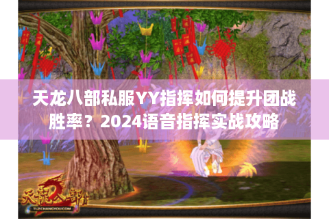 天龙八部私服YY指挥如何提升团战胜率?2024语音指挥实战攻略 天龙八部私服YY指挥如何提升团战胜率?2024语音指挥实战攻略