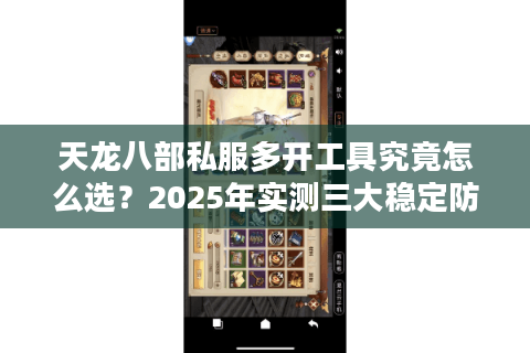 天龙八部私服多开工具究竟怎么选？2025年实测三大稳定防封方案