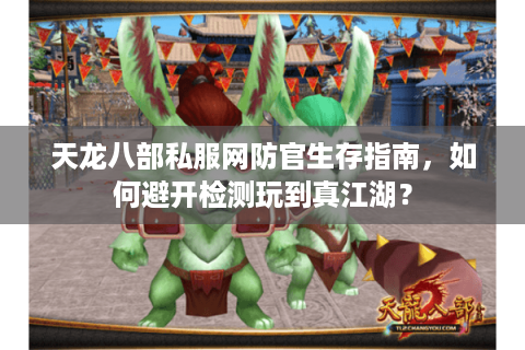 天龙八部私服网防官生存指南，如何避开检测玩到真江湖？