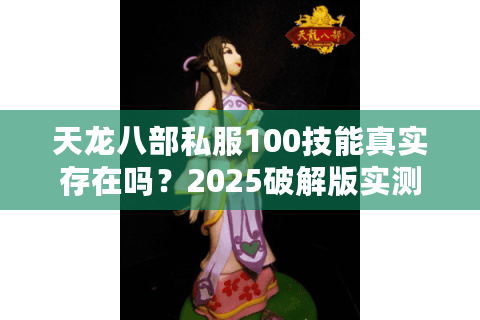 天龙八部私服100技能真实存在吗?2025破解版实测报告 天龙八部私服100技能真实存在吗?2025破解版实测报告