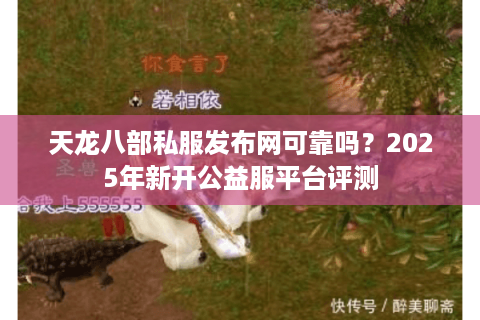 天龙八部私服发布网可靠吗？2025年新开公益服平台评测