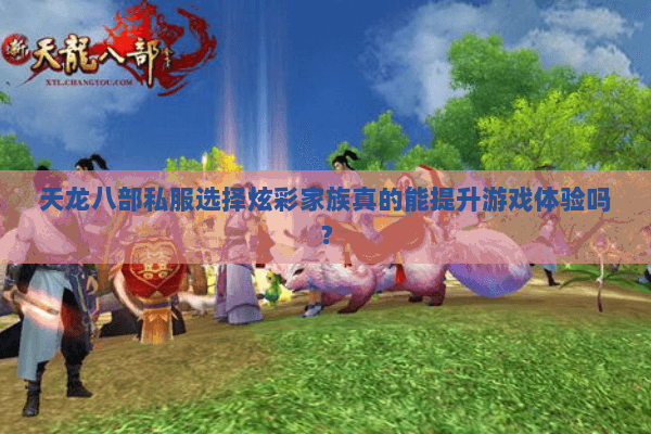 天龙八部私服选择炫彩家族真的能提升游戏体验吗? 天龙八部私服选择炫彩家族真的能提升游戏体验吗?