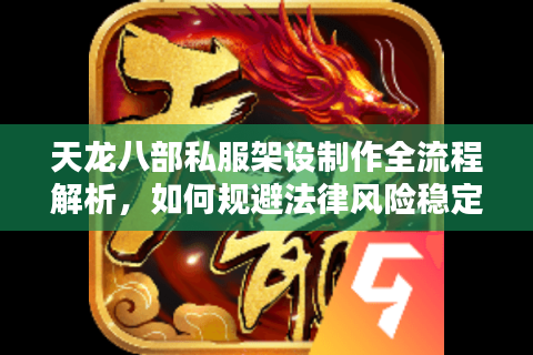 天龙八部私服架设制作全流程解析，如何规避法律风险稳定开服？