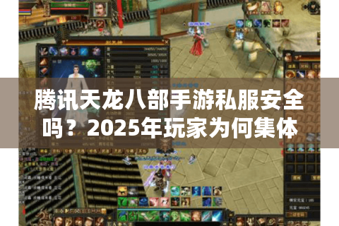 腾讯天龙八部手游私服安全吗？2025年玩家为何集体回归正规服？