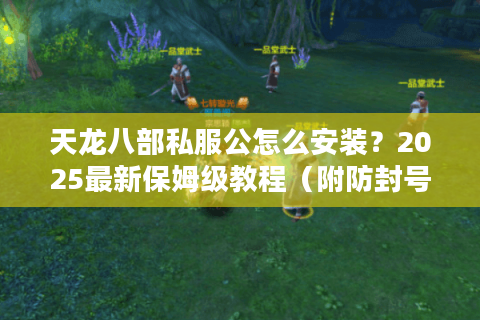 天龙八部私服公怎么安装？2025最新保姆级教程（附防封号技巧）