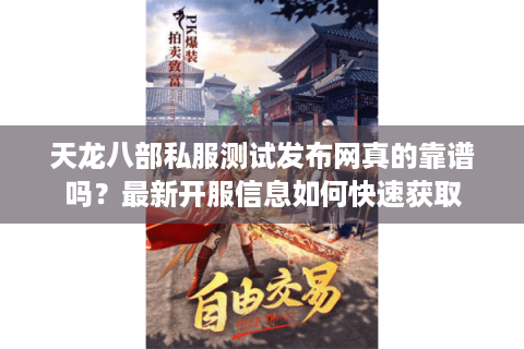 天龙八部私服测试发布网真的靠谱吗？最新开服信息如何快速获取