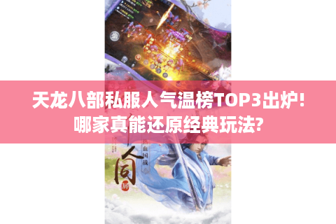 天龙八部私服人气温榜TOP3出炉!哪家真能还原经典玩法?