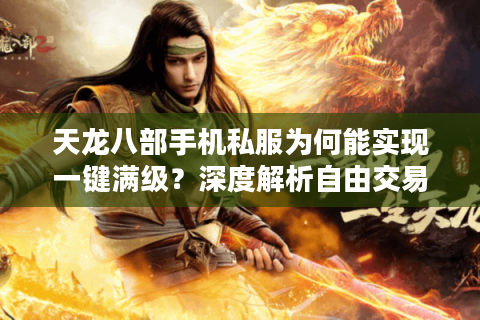 天龙八部手机私服为何能实现一键满级？深度解析自由交易与零氪金生态