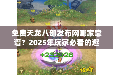 免费天龙八部发布网哪家靠谱？2025年玩家必看的避坑指南