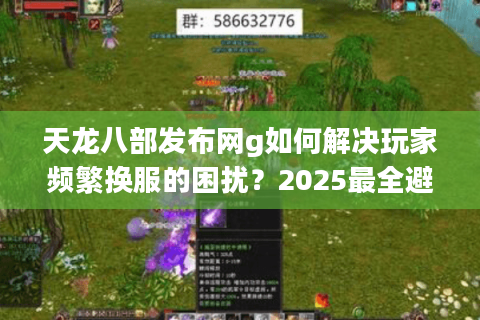 天龙八部发布网g如何解决玩家频繁换服的困扰？2025最全避坑指南