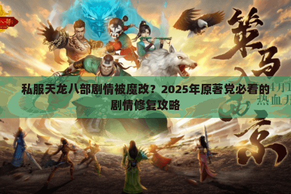 私服天龙八部剧情被魔改？2025年原著党必看的剧情修复攻略