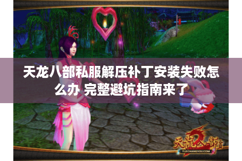 天龙八部私服解压补丁安装失败怎么办 完整避坑指南来了