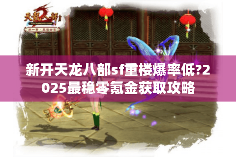 新开天龙八部sf重楼爆率低?2025最稳零氪金获取攻略