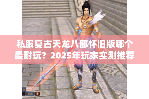私服复古天龙八部怀旧版哪个最耐玩？2025年玩家实测推荐
