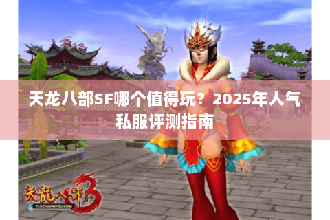 天龙八部SF哪个值得玩？2025年人气私服评测指南