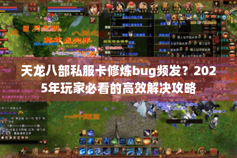 天龙八部私服卡修炼bug频发？2025年玩家必看的高效解决攻略