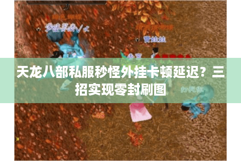 天龙八部私服秒怪外挂卡顿延迟?三招实现零封刷图 天龙八部私服秒怪外挂卡顿延迟?三招实现零封刷图