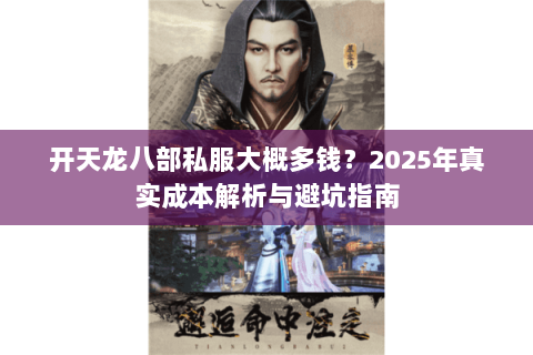 开天龙八部私服大概多钱？2025年真实成本解析与避坑指南