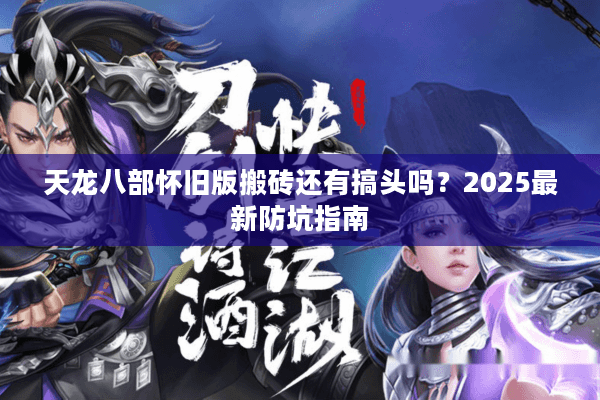 天龙八部怀旧版搬砖还有搞头吗？2025最新防坑指南