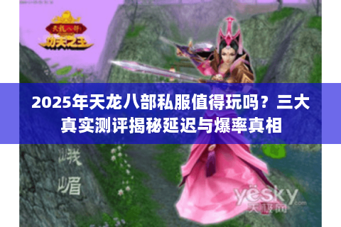 2025年天龙八部私服值得玩吗？三大真实测评揭秘延迟与爆率真相