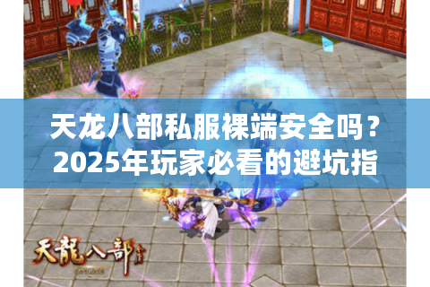 天龙八部私服裸端安全吗？2025年玩家必看的避坑指南