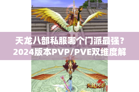 天龙八部私服哪个门派最强?2024版本PVP/PVE双维度解析 天龙八部私服哪个门派最强?2024版本PVP/PVE双维度解析