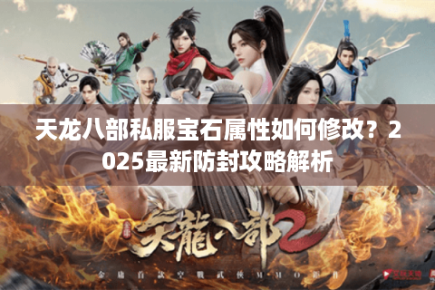 天龙八部私服宝石属性如何修改？2025最新防封攻略解析