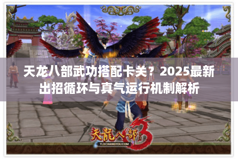 天龙八部武功搭配卡关?2025最新出招循环与真气运行机制解析 天龙八部武功搭配卡关?2025最新出招循环与真气运行机制解析