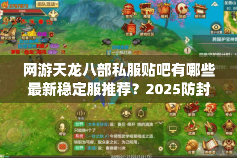 网游天龙八部私服贴吧有哪些最新稳定服推荐？2025防封技术解析