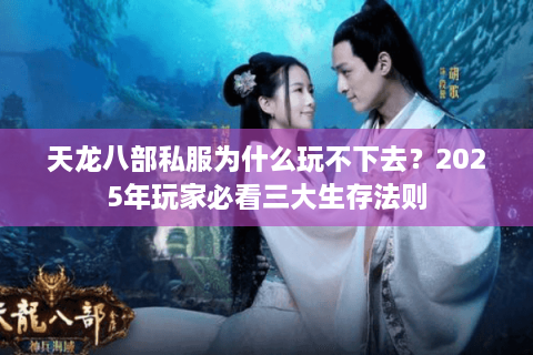 天龙八部私服为什么玩不下去？2025年玩家必看三大生存法则