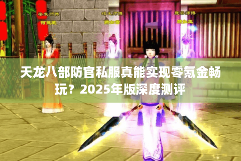 天龙八部防官私服真能实现零氪金畅玩?2025年版深度测评 天龙八部防官私服真能实现零氪金畅玩?2025年版深度测评
