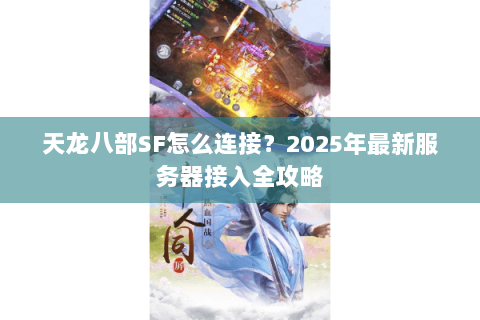 天龙八部SF怎么连接？2025年最新服务器接入全攻略