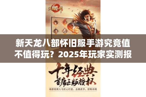 新天龙八部怀旧服手游究竟值不值得玩？2025年玩家实测报告