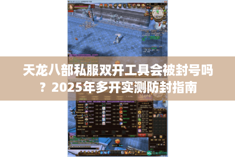 天龙八部私服双开工具会被封号吗？2025年多开实测防封指南