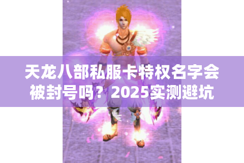 天龙八部私服卡特权名字会被封号吗？2025实测避坑指南