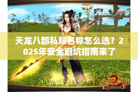 天龙八部私服名称怎么选？2025年安全避坑指南来了