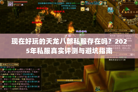 现在好玩的天龙八部私服存在吗?2025年私服真实评测与避坑指南 现在好玩的天龙八部私服存在吗?2025年私服真实评测与避坑指南