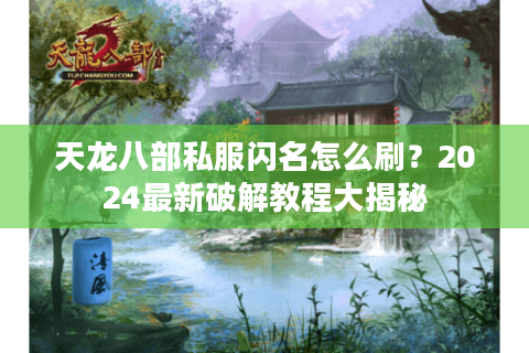 天龙八部私服闪名怎么刷？2024最新破解教程大揭秘