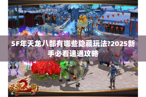 SF年天龙八部有哪些隐藏玩法?2025新手必看速通攻略