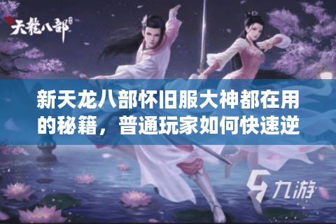 新天龙八部怀旧服大神都在用的秘籍，普通玩家如何快速逆袭？