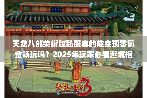 天龙八部荣耀版私服真的能实现零氪金畅玩吗？2025年玩家必看避坑指南