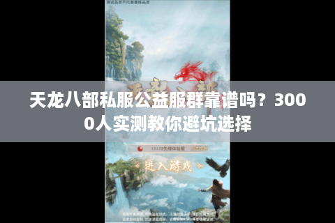 天龙八部私服公益服群靠谱吗?3000人实测教你避坑选择 天龙八部私服公益服群靠谱吗?3000人实测教你避坑选择