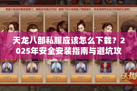 天龙八部私服应该怎么下载？2025年安全安装指南与避坑攻略