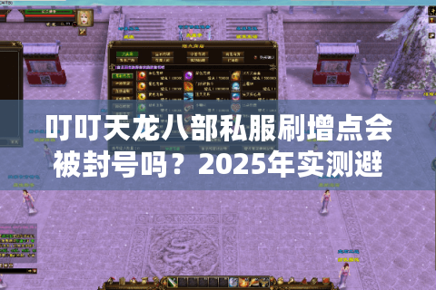 叮叮天龙八部私服刷增点会被封号吗？2025年实测避坑指南
