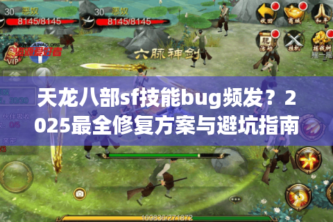天龙八部sf技能bug频发？2025最全修复方案与避坑指南