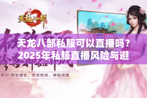 天龙八部私服可以直播吗？2025年私服直播风险与避坑指南