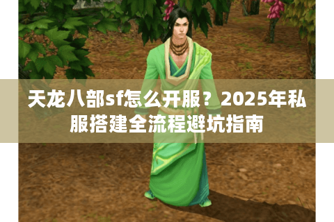 天龙八部sf怎么开服？2025年私服搭建全流程避坑指南