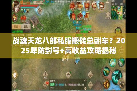 战魂天龙八部私服搬砖总翻车？2025年防封号+高收益攻略揭秘