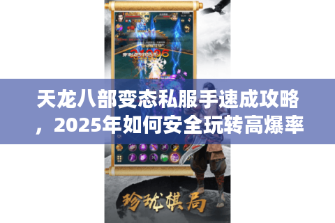 天龙八部变态私服手速成攻略，2025年如何安全玩转高爆率服务器？